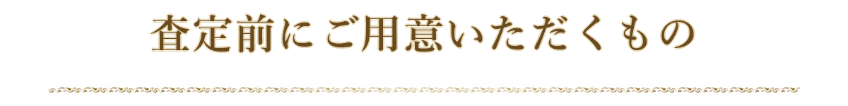 査定前にご用意いただくと確認しやすいもの