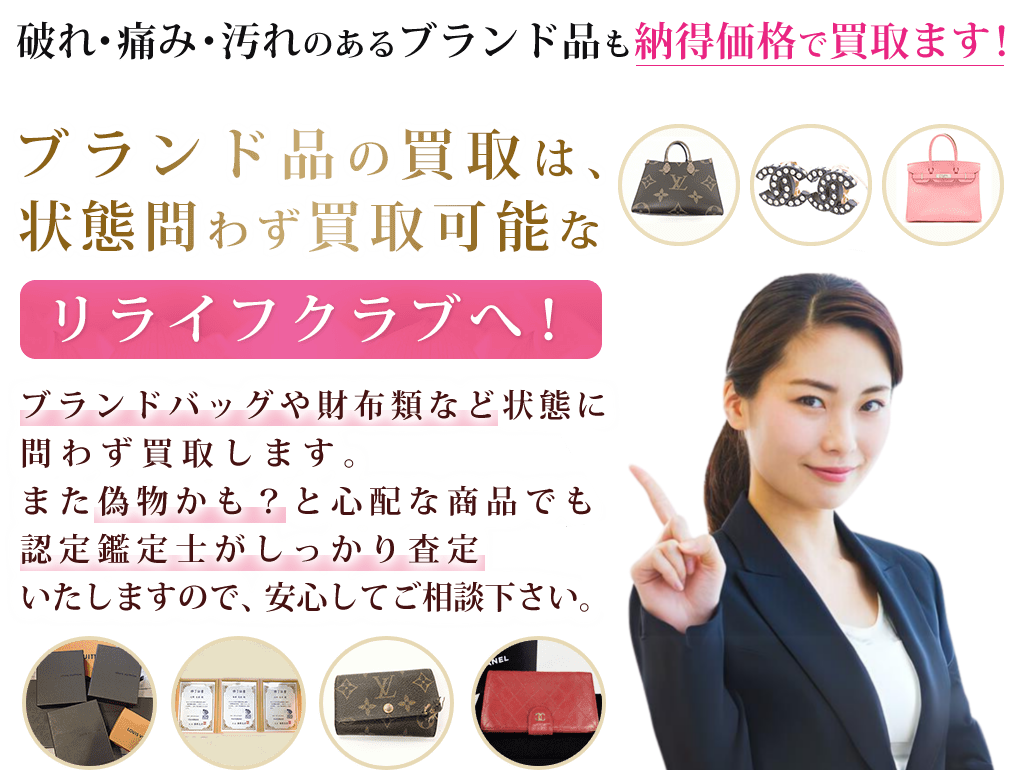 ブランド品の買取は、状態問わず買取可能なリライフクラブへ！破れ・痛み・汚れのあるブランド品も納得価格で買取ます！バッグなどをはじめとしたブランド品、指輪、時計、宝石を状態問わず買取受付します。