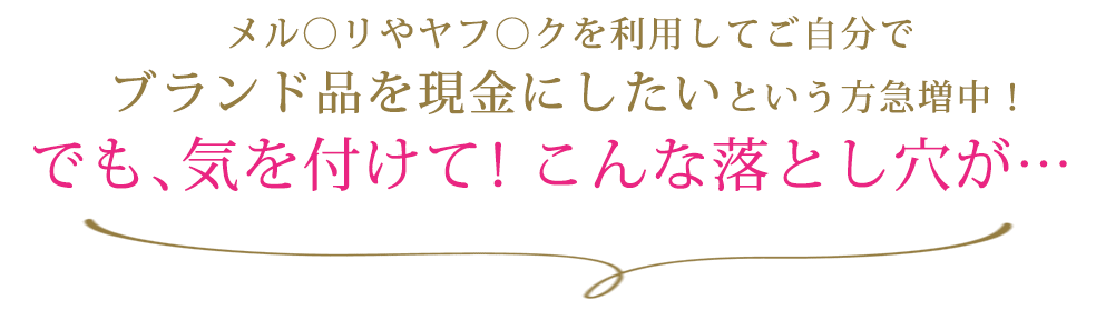 メル〇リやヤフ〇クを利用してご自分でブランド品を現金にしたいという方急増中！でも、気を付けて！こんな落とし穴が…