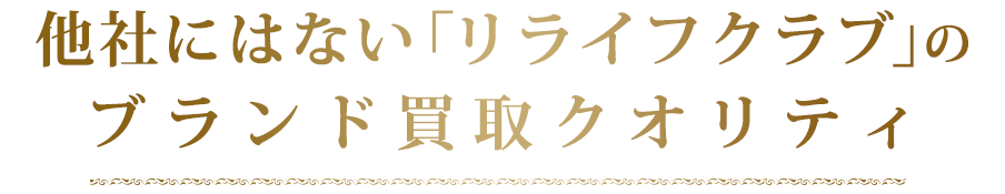 他社にはない「リライフクラブ」のブランド買取クオリティ