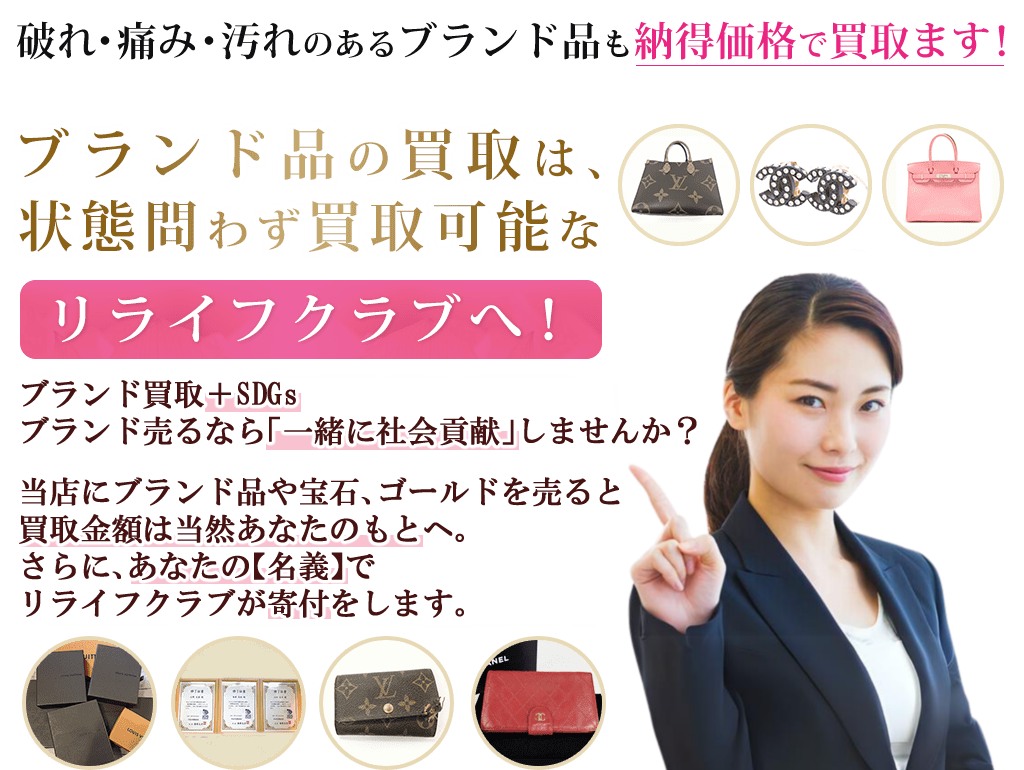 ブランド品の買取は、状態問わず買取可能なリライフクラブへ！破れ・痛み・汚れのあるブランド品も納得価格で買取ます！バッグなどをはじめとしたブランド品、指輪、時計、宝石を状態問わず買取受付します。